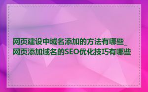 网页建设中域名添加的方法有哪些_网页添加域名的SEO优化技巧有哪些