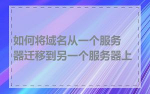 如何将域名从一个服务器迁移到另一个服务器上