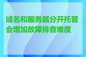 域名和服务器分开托管会增加故障排查难度吗