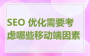 SEO 优化需要考虑哪些移动端因素