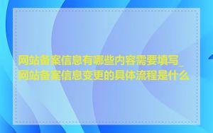 网站备案信息有哪些内容需要填写_网站备案信息变更的具体流程是什么