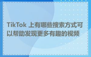 TikTok 上有哪些搜索方式可以帮助发现更多有趣的视频