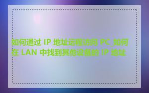 如何通过 IP 地址远程访问 PC_如何在 LAN 中找到其他设备的 IP 地址