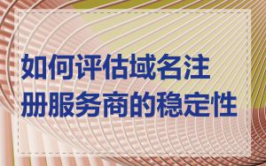 如何评估域名注册服务商的稳定性