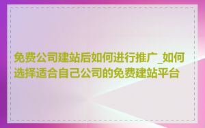 免费公司建站后如何进行推广_如何选择适合自己公司的免费建站平台