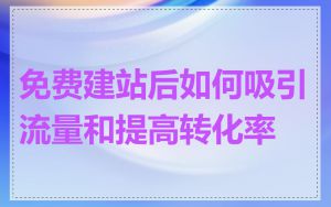 免费建站后如何吸引流量和提高转化率