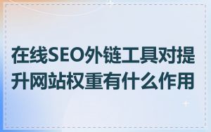在线SEO外链工具对提升网站权重有什么作用