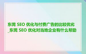 东莞 SEO 优化与付费广告的比较优劣_东莞 SEO 优化对当地企业有什么帮助