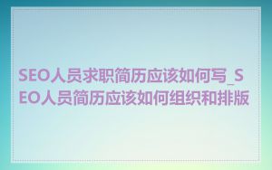 SEO人员求职简历应该如何写_SEO人员简历应该如何组织和排版
