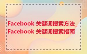 Facebook 关键词搜索方法_Facebook 关键词搜索指南