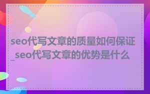 seo代写文章的质量如何保证_seo代写文章的优势是什么