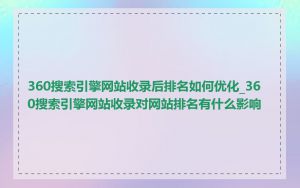 360搜索引擎网站收录后排名如何优化_360搜索引擎网站收录对网站排名有什么影响