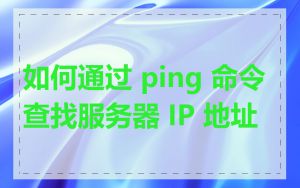 如何通过 ping 命令查找服务器 IP 地址