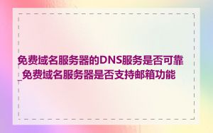 免费域名服务器的DNS服务是否可靠_免费域名服务器是否支持邮箱功能