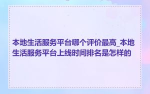 本地生活服务平台哪个评价最高_本地生活服务平台上线时间排名是怎样的