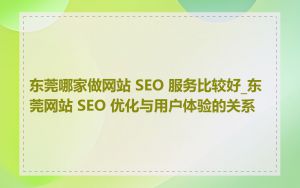 东莞哪家做网站 SEO 服务比较好_东莞网站 SEO 优化与用户体验的关系
