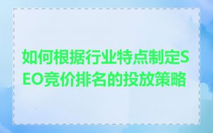 如何根据行业特点制定SEO竞价排名的投放策略