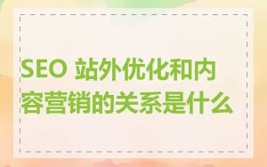 SEO 站外优化和内容营销的关系是什么