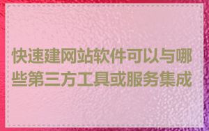快速建网站软件可以与哪些第三方工具或服务集成