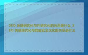 SEO 关键词优化与外链优化的关系是什么_SEO 关键词优化与网站安全优化的关系是什么