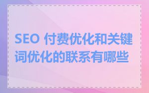 SEO 付费优化和关键词优化的联系有哪些