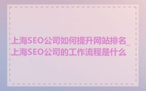 上海SEO公司如何提升网站排名_上海SEO公司的工作流程是什么