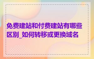 免费建站和付费建站有哪些区别_如何转移或更换域名
