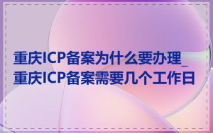 重庆ICP备案为什么要办理_重庆ICP备案需要几个工作日