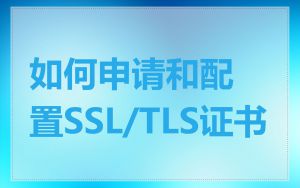 如何申请和配置SSL/TLS证书