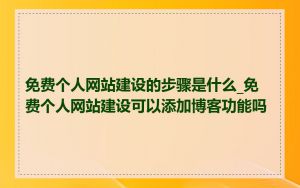 免费个人网站建设的步骤是什么_免费个人网站建设可以添加博客功能吗