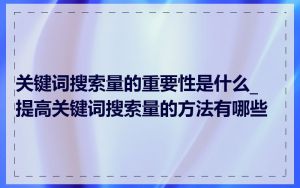 关键词搜索量的重要性是什么_提高关键词搜索量的方法有哪些