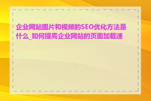企业网站图片和视频的SEO优化方法是什么_如何提高企业网站的页面加载速度