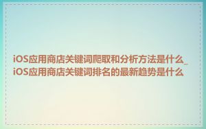iOS应用商店关键词爬取和分析方法是什么_iOS应用商店关键词排名的最新趋势是什么