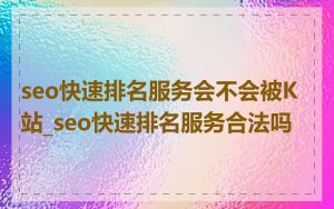 seo快速排名服务会不会被K站_seo快速排名服务合法吗