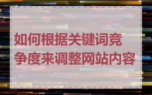 如何根据关键词竞争度来调整网站内容