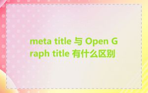 meta title 与 Open Graph title 有什么区别