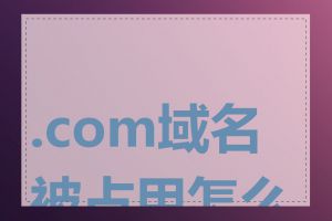 .com域名被占用怎么办