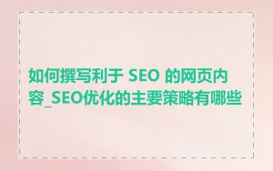 如何撰写利于 SEO 的网页内容_SEO优化的主要策略有哪些