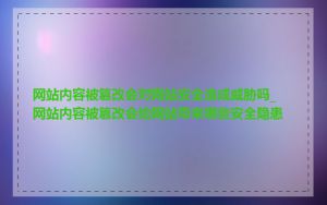 网站内容被篡改会对网站安全造成威胁吗_网站内容被篡改会给网站带来哪些安全隐患