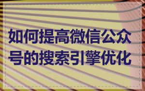 如何提高微信公众号的搜索引擎优化