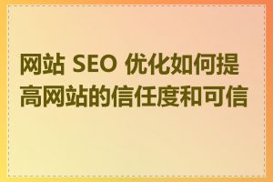网站 SEO 优化如何提高网站的信任度和可信度