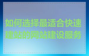 如何选择最适合快速建站的网站建设服务