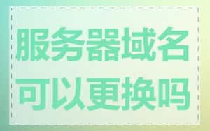 服务器域名可以更换吗