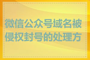 微信公众号域名被侵权封号的处理方法
