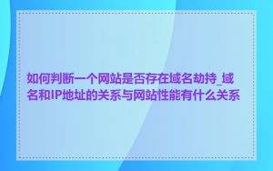 如何判断一个网站是否存在域名劫持_域名和IP地址的关系与网站性能有什么关系