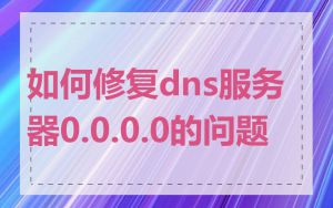 如何修复dns服务器0.0.0.0的问题