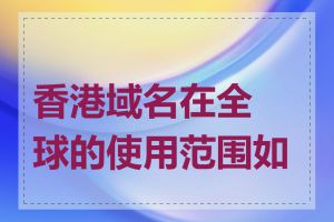 香港域名在全球的使用范围如何