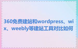 360免费建站和wordpress、wix、weebly等建站工具对比如何