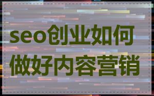 seo创业如何做好内容营销