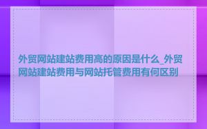 外贸网站建站费用高的原因是什么_外贸网站建站费用与网站托管费用有何区别